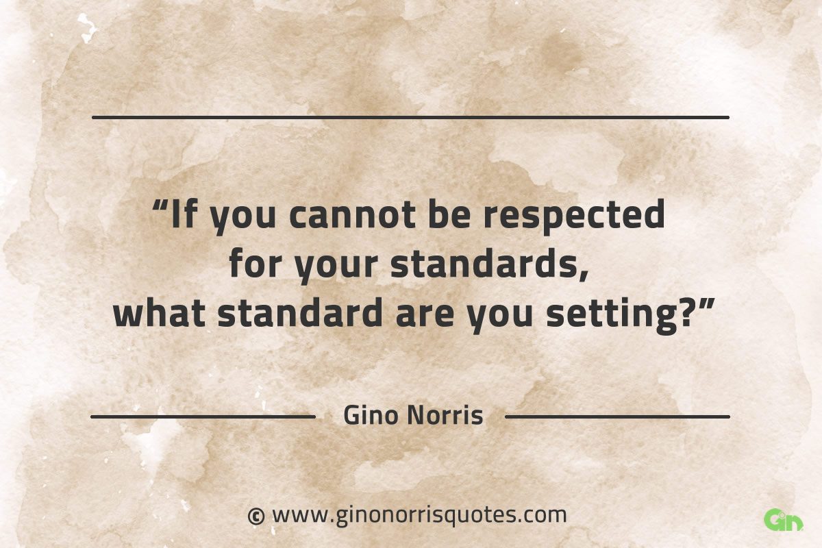 If you cannot be respected for your standards GinoNorrisQuotes