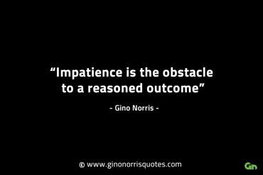 Impatience is the obstacle to a reasoned outcome GinoNorrisINTJQuotes