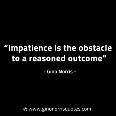 Impatience is the obstacle to a reasoned outcome GinoNorrisINTJQuotes