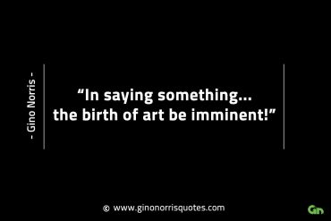 In saying something the birth of art be imminent GinoNorrisINTJQuotes