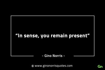 In sense you remain present GinoNorrisINTJQuotes