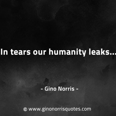 In tears our humanity leaks GinoNorrisQuotes