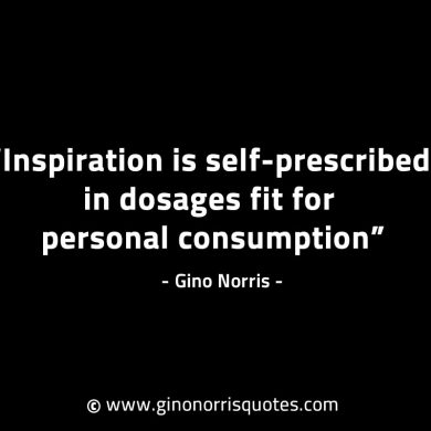 Inspiration is self prescribed in dosages GinoNorrisINTJQuotes