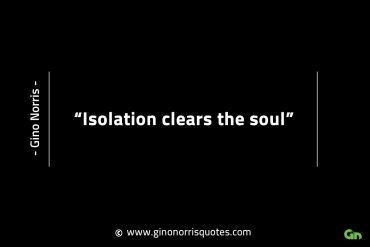 Isolation clears the soul GinoNorrisINTJQuotes