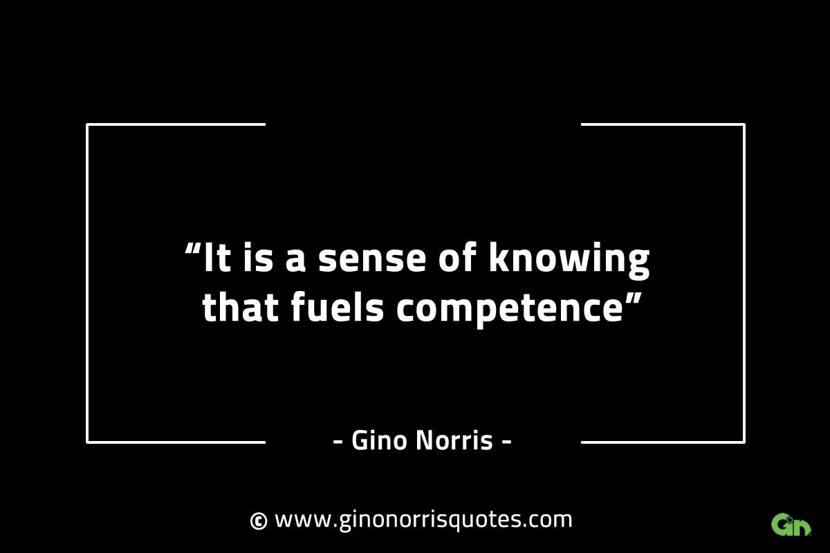 It is a sense of knowing that fuels competence GinoNorrisINTJQuotes