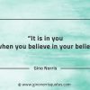 It is in you when you believe in your belief GinoNorrisQuotes