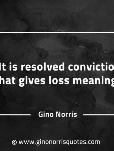 It is resolved conviction that gives loss meaning GinoNorrisQuotes