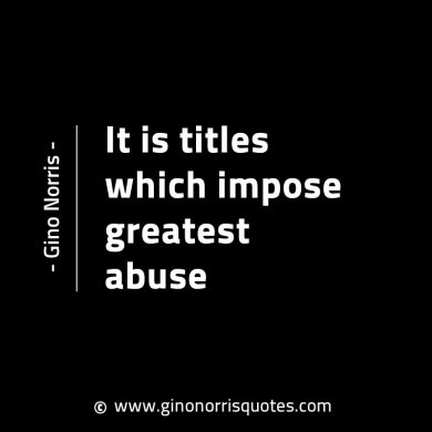 It is titles which impose greatest abuse GinoNorrisINTJQuotes