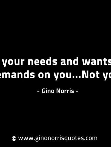 It is your needs and wants that places demands GinoNorrisINTJQuotes