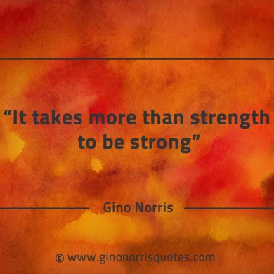 It takes more than strength to be strong GinoNorrisQuotes