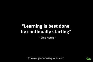 Learning is best done by continually starting GinoNorrisINTJQuotes