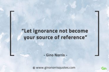 Let ignorance not become GinoNorrisQuotes