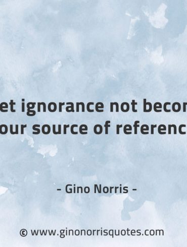 Let ignorance not become GinoNorrisQuotes