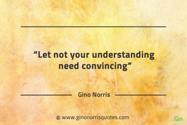 Let not your understanding need convincing GinoNorrisQuotes