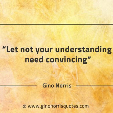 Let not your understanding need convincing GinoNorrisQuotes