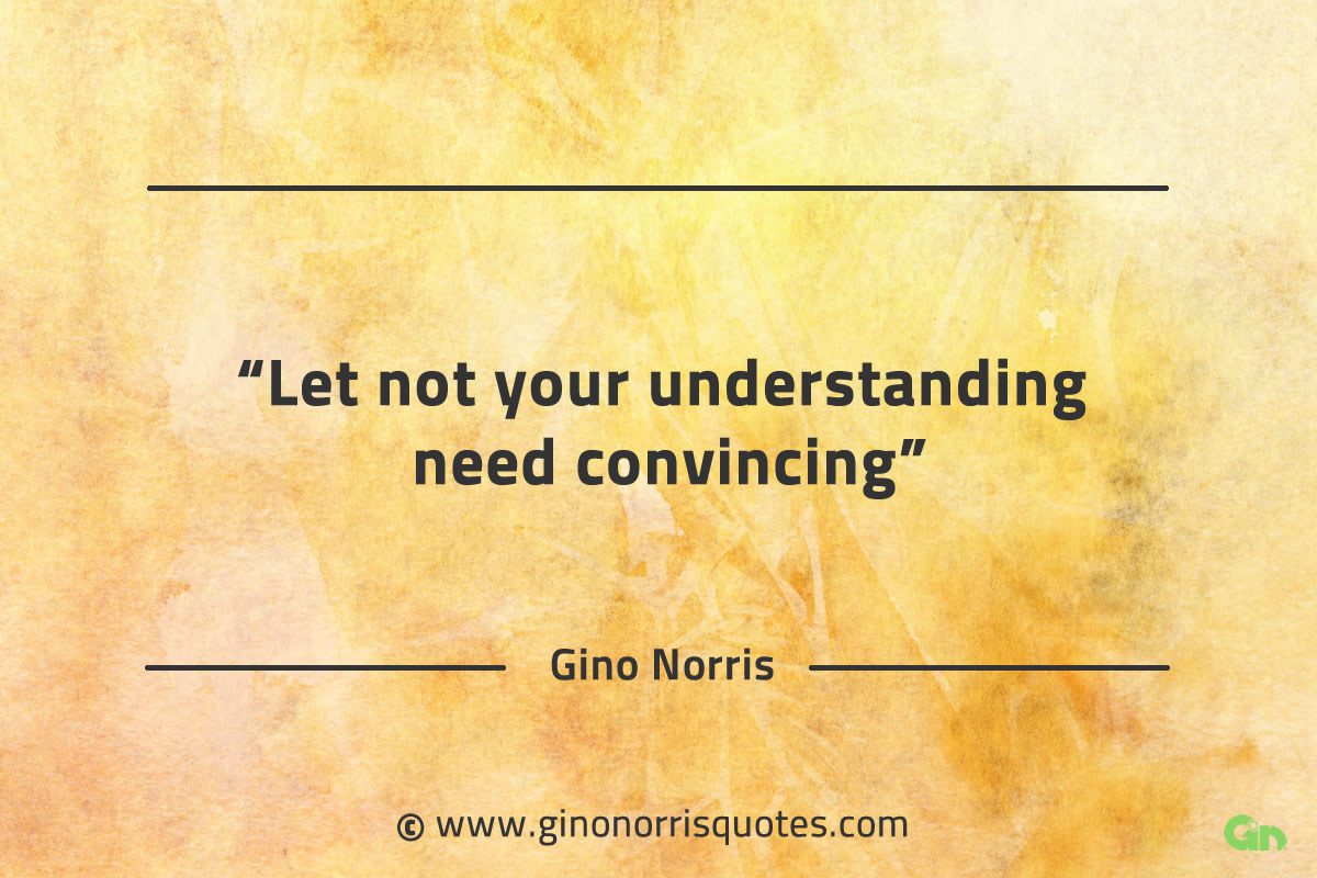 Let not your understanding need convincing GinoNorrisQuotes