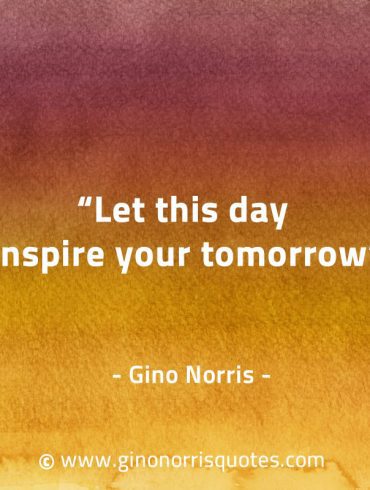 Let this day inspire your tomorrow GinoNorrisQuotes