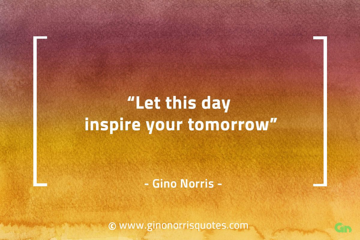 Let this day inspire your tomorrow GinoNorrisQuotes