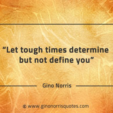 Let tough times determine but not define you GinoNorrisQuotes