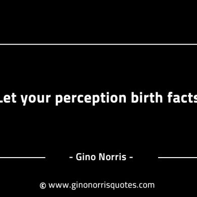 Let your perception birth facts GinoNorrisINTJQuotes