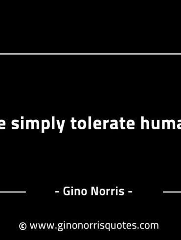 Life simply tolerate humans GinoNorrisINTJQuotes