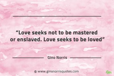 Love seeks not to be mastered or enslaved GinoNorrisQuotes