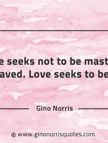 Love seeks not to be mastered or enslaved GinoNorrisQuotes