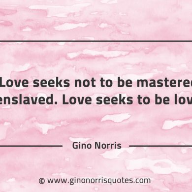 Love seeks not to be mastered or enslaved GinoNorrisQuotes