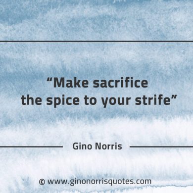 Make sacrifice the spice to your strife GinoNorrisQuotes