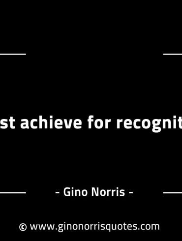 Most achieve for recognition GinoNorrisINTJQuotes