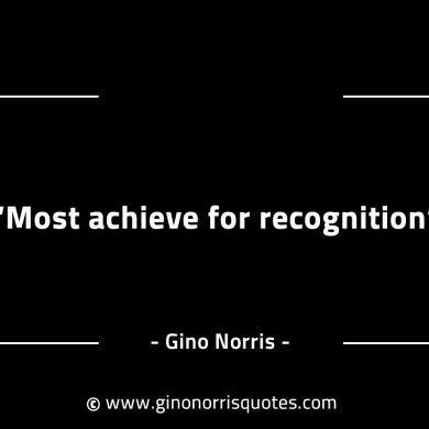 Most achieve for recognition GinoNorrisINTJQuotes