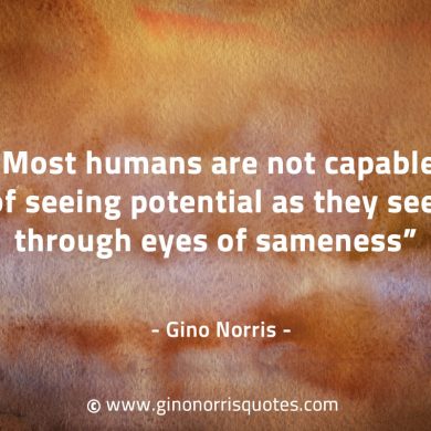 Most humans are not capable of seeing potential GinoNorrisQuotes