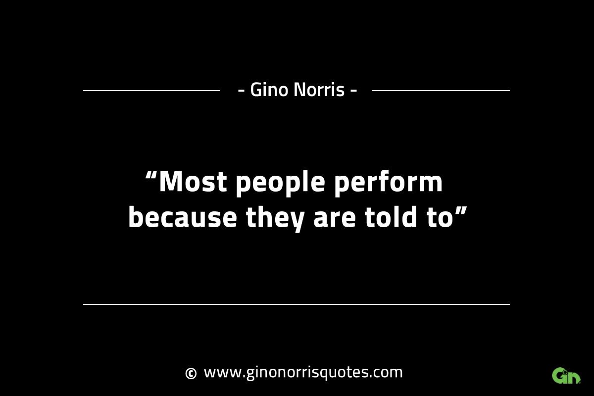 Most people perform because they are told to GinoNorrisINTJQuotes