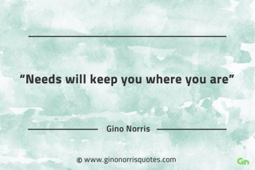 Needs will keep you where you are GinoNorrisQuotes