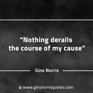 Nothing derails the course of my cause GinoNorrisQuotes