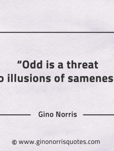 Odd is a threat to illusions of sameness GinoNorrisQuotes