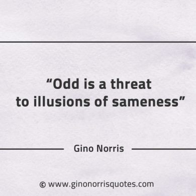 Odd is a threat to illusions of sameness GinoNorrisQuotes