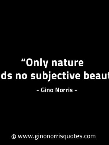 Only nature holds no subjective beauty GinoNorrisINTJQuotes