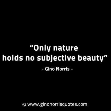 Only nature holds no subjective beauty GinoNorrisINTJQuotes