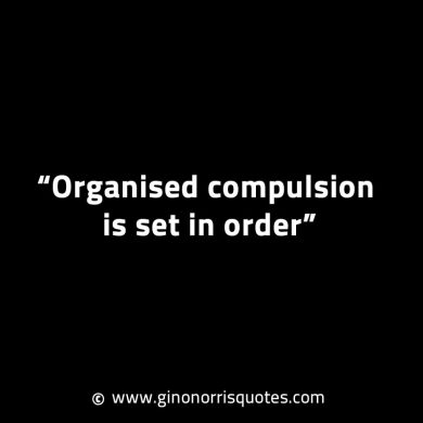 Organised compulsion is set in order GinoNorrisINTJQuotes