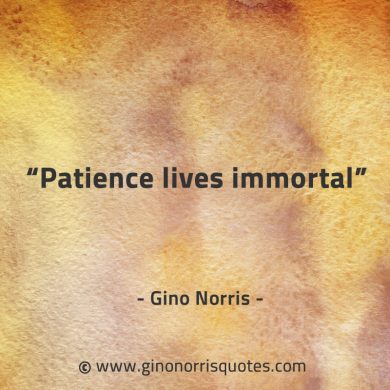 Patience lives immortal GinoNorrisQuotes