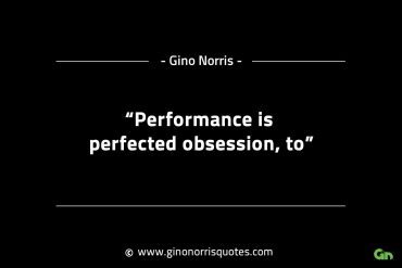 Performance is perfected obsession to GinoNorrisINTJQuotes