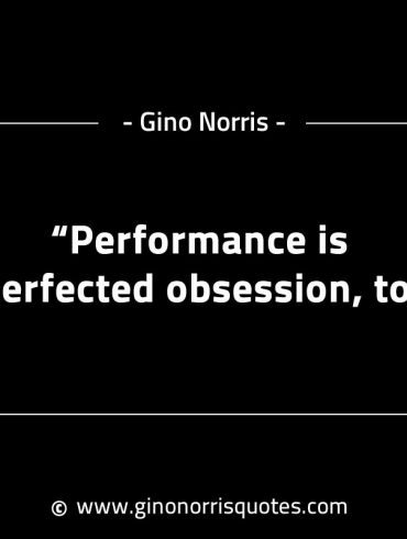 Performance is perfected obsession to GinoNorrisINTJQuotes