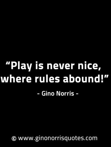 Play is never nice where rules abound GinoNorrisINTJQuotes