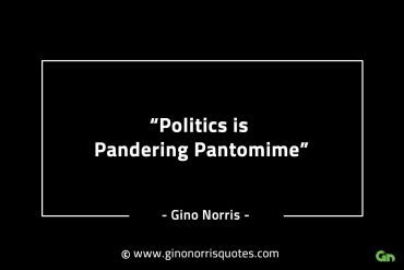 Politics is Pandering Pantomime GinoNorrisINTJQuotes