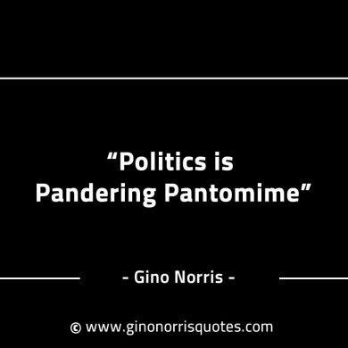 Politics is Pandering Pantomime GinoNorrisINTJQuotes