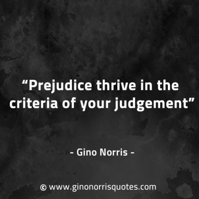 Prejudice thrive in the criteria of your judgement GinoNorrisQuotes