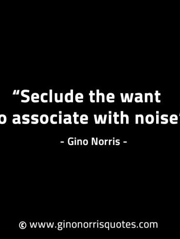 Seclude the want to associate with noise GinoNorrisINTJQuotes