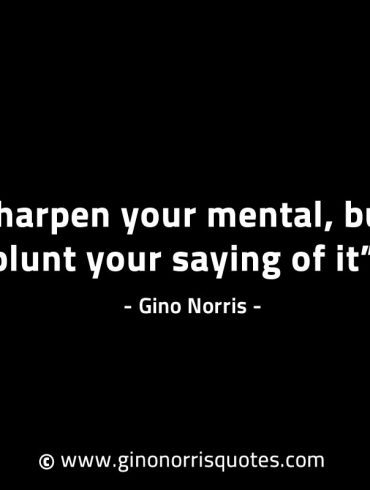 Sharpen your mental but blunt your saying of it GinoNorrisINTJQuotes