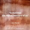 Sometimes life makes warriors of us GinoNorrisQuotes